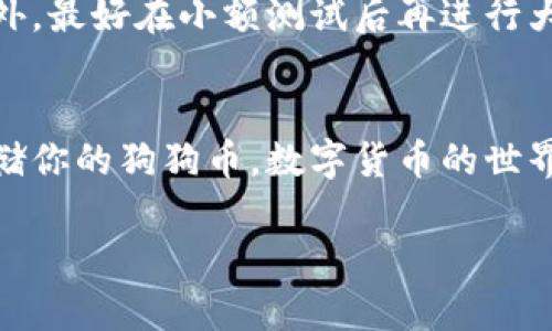狗狗币（Dogecoin）是否可以存入IM钱包，取决于IM钱包的支持情况。IM钱包是一款广受欢迎的数字货币钱包，主要用于存储和管理多种加密货币。在了解这些之前，我们先来详细介绍一下狗狗币和IM钱包的基本信息。

什么是狗狗币？
狗狗币是基于区块链技术的一种加密货币，最初是在2013年作为一种幽默文化的产物而诞生的，使用了Shiba Inu犬这一网络迷因作为标志。尽管起初是开玩笑，但狗狗币迅速获得了社区的支持，并在多次募捐和运动中发挥了重要作用。

什么是IM钱包？
IM钱包是一款功能强大的数字货币钱包，可以安全地存储多种加密货币，包括比特币、以太坊等。IM钱包的优点在于其用户友好的界面和安全性，让很多新手用户也能轻松上手。

狗狗币和IM钱包的兼容性
在决定将狗狗币存入IM钱包之前，第一步是检查IM钱包是否支持狗狗币。大多数主流数字货币钱包都会列出支持的加密货币，用户可以在官方文档或应用内进行查阅。

如何将狗狗币存入IM钱包？
如果IM钱包支持狗狗币，那么存入的步骤相对简单。以下是一般的步骤：
ol
    listrong下载IM钱包：/strong如果你还没有IM钱包，首先需要在手机或电脑上下载并安装它。/li
    listrong注册账户：/strong打开IM钱包，按照提示完成账户注册，并确保备份好你的助记词。/li
    listrong找到狗狗币地址：/strong在IM钱包中，找到狗狗币的接收地址，通常是在资产管理界面中进行选择。/li
    listrong转账狗狗币：/strong从你的其他钱包或交易所，将狗狗币转到IM钱包提供的地址中。/li
/ol

注意事项
在进行任何转账之前，确保你拥有正确的接收地址。如果错误的地址被使用，你的狗狗币可能会丢失。此外，最好在小额测试后再进行大额转账，以确保没有问题。

总结
总结一下，狗狗币是否能够进IM钱包要看IM钱包是否支持狗狗币。如果支持，按照步骤操作即可安全存储你的狗狗币。数字货币的世界充满了波动和风险，因此建议用户在使用之前一定要做好充分的研究和准备。

如果你还有其他问题或者需要更深入的指导，随时可以来询问哦！