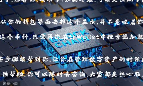 在tpWallet中删除币种的操作其实是比较简单的，但由于涉及到步骤和界面，可能会让一些用户感到困惑。接下来，我会详细介绍如何在tpWallet中删除你不再需要的币种。让我来一步一步带你走过这个过程。

步骤一：打开tpWallet
首先，你需要在你的手机上打开tpWallet。如果你还没有安装，可以去应用商店下载并安装最新版本。打开应用后，你将看到你的资产总览界面，这里显示了你所有的数字资产和余额。

步骤二：找到目标币种
在主界面上，你会看到你所有的币种列表。左右滑动可以浏览所有资产，找到你想要删除的币种。说真的，找到目标币种可能有点麻烦，特别是资产多的时候，但只要你认真找，没问题的。

步骤三：进入币种详情页面
点击你想要删除的币种，会进入该币种的详情页面。在这个页面，你可以看到该币种的实时价格、资产总额和交易记录等信息。这个页面信息超级丰富，随便看一下都觉得很有趣。

步骤四：选择删除选项
在币种详情页面，你会看到一个“更多”或“设置”的选项，通常这个按钮是个小齿轮图标。点击它，你会看到很多操作选项，包括“删除”或者“隐藏”。如果你想彻底删除，选择“删除”。

步骤五：确认删除
程序会弹出一个确认对话框，“你确定要删除这个币种吗？”这时候你需要仔细想一下，是不是确定要删除哦。如果你确定，点击“确认”，币种就被删除了。这样处理完之后，你的资产界面就会清爽爽的，不再看到这个币种了。

步骤六：检查是否成功删除
完成上面的步骤后，返回主界面查看你的资产列表，确认该币种已经不再显示。如果不见了，恭喜你，成功了！如果还在，可能是出现了缓存问题，试试清除缓存或者重启一下应用程序。

常见问题解答
有些小伙伴可能会有疑问，比如：删除币种是不是就把资产也没了？其实，删除币种只是从你的钱包界面去掉这个显示，并不意味着你的资产会消失。你依然可以通过钱包的其他功能找到和管理你的资产。

另外，有些用户可能会问：“我能否再次添加这个币种？”当然可以！如果你以后需要用到这个币种，只需再次在tpWallet中搜索添加就好了，非常方便。

总结
总的来说，在tpWallet中删除币种其实流程很简单，只需要几个步骤就能完成。希望这些步骤能帮到你，让你在管理数字资产的时候更加顺手。还有，记得定期管理你的钱包，保持资产的整洁和清晰哦！

最后，如果你在操作过程中遇到其他不明白的地方，tpWallet的官方支持和社区也会提供帮助，你可以随时去咨询，大家都是热心肠，多交流一定能学到新知识。