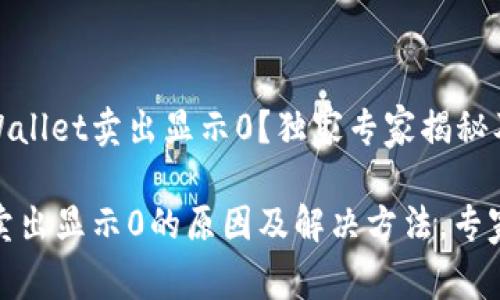 为什么tpWallet卖出显示0？独家专家揭秘及解决秘诀

tpWallet卖出显示0的原因及解决方法，专家独家分享