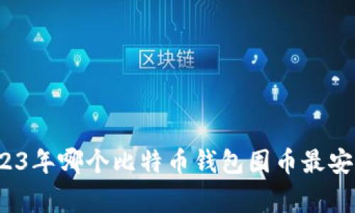 专家揭秘：2023年哪个比特币钱包囤币最安全的独家秘诀