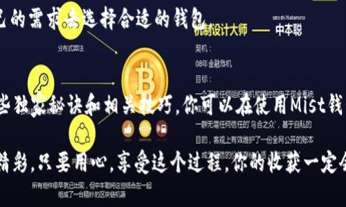   以太坊钱包Mist：专家揭秘iOS使用独家秘诀 / 
 guanjianci 以太坊, Mist钱包, iOS应用 /guanjianci 

什么是以太坊钱包Mist？
以太坊钱包Mist是一个让用户存储、管理以太坊（ETH）和ERC20代币的工具。简单来说，它就像是你数字资产的保险箱。Mist钱包不仅具备钱包的基本功能，比如发送和接收以太坊，还提供了去中心化应用（DApp）的平台，让用户可以直接在钱包内与各种应用互动。它就像是一个集中管理你所有数字资产的超级应用。

为什么选择Mist钱包？
那么，Mist钱包到底有什么特别之处呢？首先，它是以太坊基金会正式支持的项目，这意味着它的安全性和稳定性都得到了保障。其次，Mist支持用户与智能合约进行交互，能够满足更多高端用户的需求。此外，流畅的用户体验和友好的界面也让新手用户可以轻松上手。说实话，无论是新手还是老手，这款钱包都值得一试。

如何在iOS上使用Mist钱包？
接下来，我们进入到实际操作部分。如果你想在你的iOS设备上使用Mist钱包，虽然目前Mist官方只提供桌面版，但你仍然可以通过一些间接的方法来实现。在iOS上直接使用Mist钱包并不现实，但可以通过访问一些网页版DApp或使用其他兼容以太坊的钱包应用。

使用Mist钱包的独家秘诀
既然直接在iOS上使用Mist钱包有点困难，那我们就来聊聊如何高效地管理你的以太坊资产。专家们总结了一些独家秘诀，帮助你更好地利用Mist钱包。

h41. 保持软件更新/h4
钱包软件的更新至关重要。每次开发者发布新版本时，通常都会修复一些漏洞或添加新功能。因此，时刻保持Mist钱包最新，有助于保护你的资产安全。

h42. 定期备份/h4
无论是Mist钱包还是其他钱包，定期备份你的私钥和助记词显得极为重要。虽然处理数字资产的安全性很高，但任何时候都有意外发生。如果你的手机丢了或者被盗，备份可以帮助你找回资产。

h43. 使用冷钱包储存大额资产/h4
如果你打算长时间持有大量以太坊，考虑使用冷钱包（如硬件钱包）进行安全存储。Mist钱包适合日常交易和小额存储，但为了大笔资金的安全，冷钱包绝对是个不错的选择。

h44. 谨慎与智能合约互动/h4
在Mist钱包中，用户可以与智能合约进行互动。这就需要你明确每一个合约的用途和风险。对于不明来源的合约，最好保持距离，以免成为骗局的受害者。

h45. 不随便分享私钥/h4
你绝对不应该与任何人分享你的私钥和助记词。只要有人获取了这些信息，他们就可以随意控制你的资产。说真的，这可不是开玩笑的事情，毕竟你的资产安全就在这一线之间。

常见问题解答
h4Q1：Mist钱包安全吗？/h4
总结来说，Mist钱包相对安全，但用户自身的操作也很重要。保持软件更新、定期备份和谨慎处理私钥都是保障你资产安全的关键。

h4Q2：Mist钱包可以发送ERC20代币吗？/h4
绝对可以！Mist钱包支持ERC20代币，让你轻松管理各种不同的数字资产。不过在转账的时候，记得仔细确认地址和合约信息，以免出错。

h4Q3：如何恢复Mist钱包？/h4
如果你需要恢复Mist钱包，只需使用你的助记词或私钥进行恢复。保持这些信息的安全会让你在需要时可以迅速找回你的资产。

h4Q4：有没有其他推荐的以太坊钱包？/h4
当然有，除了Mist钱包，还有MetaMask、Trust Wallet等，是非常受欢迎的以太坊钱包，且在移动平台上都有很好的表现。你可以根据自己的需求去选择合适的钱包。

总结
Mist钱包无疑是管理以太坊资产的一个强大工具，但由于其不支持iOS设备直接使用，我们需要找到其他途径来间接使用。通过上述的一些独家秘诀和相关技巧，你可以在使用Mist钱包时更加得心应手。记得保持警惕，安全第一，才能让你的数字资产在这个变幻莫测的市场中稳步前行。

所以，不论你是在数字资产的旅途上刚刚起步，还是已经在这个领域打拼多时，都要好好利用Mist钱包和其他资源，让你的以太坊之旅更精彩。只要用心，享受这个过程，你的收获一定会超出你的想象。祝好运！