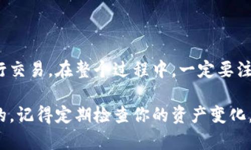 在讨论TP观察钱包里面的资产交易之前，我们首先要了解TP观察钱包的基本功能和特点。TP观察钱包是一种数字货币钱包，用户可以通过它来管理自己的加密资产，包括查看资产余额、转账交易、接收资产等功能。接下来，我们将深入探讨关于TP观察钱包是否可以进行资产交易的问题。

TP观察钱包的基本概述

TP观察钱包主要以安全、便捷为核心理念，致力于为用户提供一个友好的数字资产管理体验。它支持多种主流的加密货币，包括比特币、以太坊、瑞波币等等。用户不仅可以查看账户里的资产情况，还可以实时跟踪价格变化，获取市场资讯等。

资产查询与交易的区别

首先，资产查询和交易是两个不同的概念。资产查询是指用户查看自己在钱包里的资产情况，包括余额、交易记录等。而交易则是指用户在平台上进行的资产买卖，或者是转账、接收资产的行为。对很多新手用户来说，了解这两者的区别是非常重要的。

TP观察钱包是否支持交易

说到底，TP观察钱包是一个观察和管理资产的工具，不是一个交易所。虽然用户可以查看钱包里的资产，但实际上要进行交易，通常需要借助于交易平台。在这方面，TP观察钱包并没有内置直接进行交易的功能。所以，用户想要交易他们的资产，必须通过使用其他的交易平台。

如何进行资产交易

尽管TP观察钱包不能直接进行交易，用户依旧可以使用以下步骤来完成资产交易：

ol
    li首先，确保你的TP观察钱包里有足够的资产。/li
    li选择一个支持你所持有资产的交易平台，这里有很多选择，比如币安、火币、OKEx等。/li
    li在选择的平台上注册账户并完成身份验证。/li
    li将你的TP观察钱包里的资产转入交易平台的账户。/li
    li在平台上选择你想要进行的交易类型，比如买入、卖出。/li
    li按照平台的步骤完成交易。/li
/ol

安全性问题

在进行交易之前，用户需要特别注意安全性。一定要确保使用的交易平台是可信赖的，尽量开启两步验证，保护自己的账户安全。同时，不要轻易相信陌生的交易推荐和投资建议，这都是为了保护自己的资产。

总结

总而言之，TP观察钱包本身并不提供交易功能，但它是一个非常好的资产管理工具。用户可以通过将资产转移到交易平台来进行交易。在整个过程中，一定要注意安全和风险，保持警惕，做出明智的投资决策。

希望以上信息能够帮助到想了解TP观察钱包的用户，无论是投资新手还是资深玩家，安全、便捷的资产管理方式都是非常重要的。记得定期检查你的资产变化，并保持对市场动态的关注，这样才能更好地管理自己的加密货币投资。