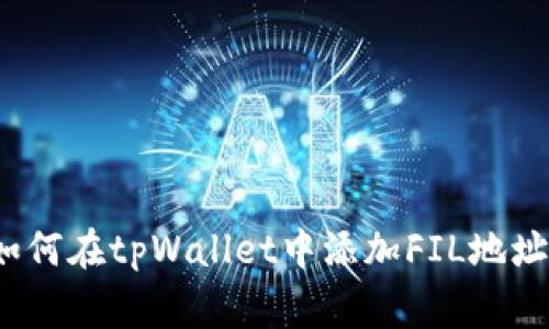 专家揭秘：如何在tpWallet中添加FIL地址的独家秘诀