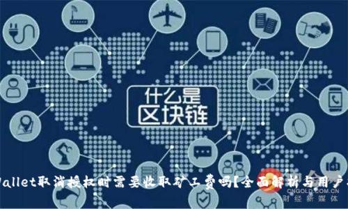 tpWallet取消授权时需要收取矿工费吗？全面解析与用户指南