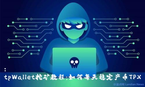 :
tpWallet挖矿教程：如何每天稳定产币TPX