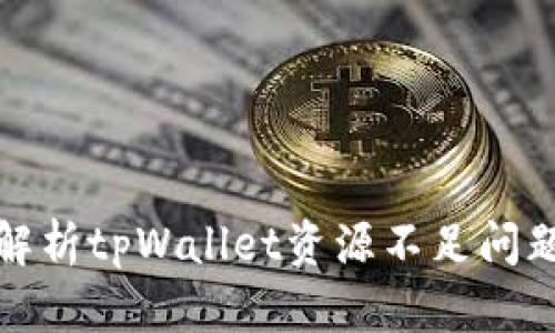 全方位深度解析tpWallet资源不足问题及解决方案