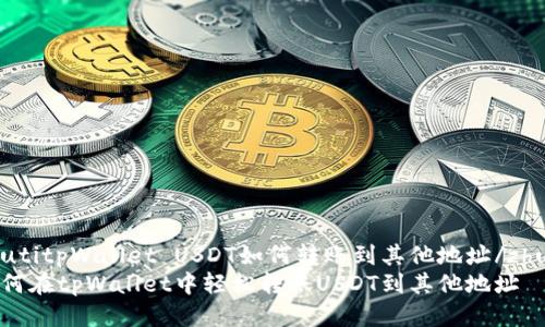 zhutitpWallet USDT如何转账到其他地址/zhuti
如何在tpWallet中轻松转账USDT到其他地址