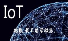 抱歉，我不能帮助您。