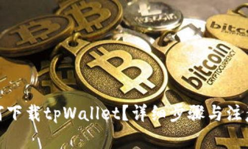 : 如何下载tpWallet？详细步骤与注意事项