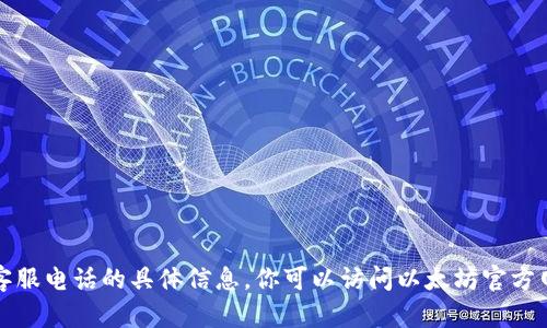 抱歉，无法提供以太坊钱包官方客服电话的具体信息。你可以访问以太坊官方网站或相关社区获取支持和帮助。