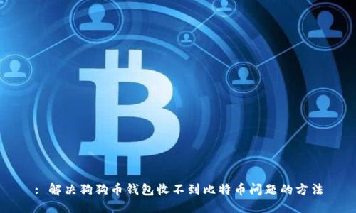: 解决狗狗币钱包收不到比特币问题的方法