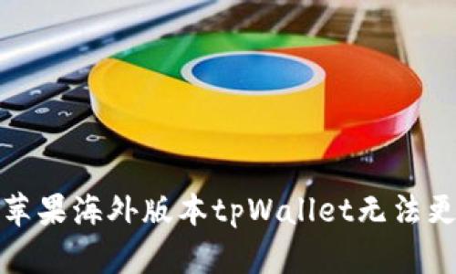 如何解决苹果海外版本tpWallet无法更新的问题