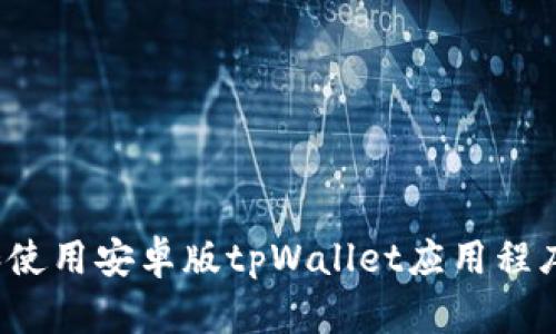 如何下载和使用安卓版tpWallet应用程序？完整指南