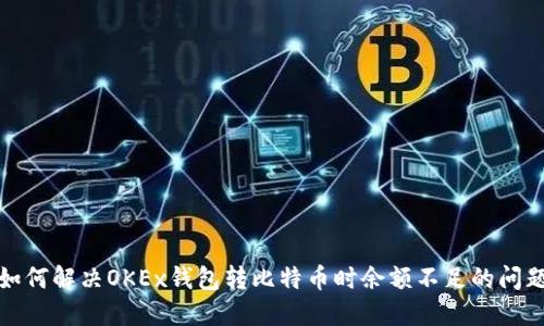 如何解决OKEx钱包转比特币时余额不足的问题