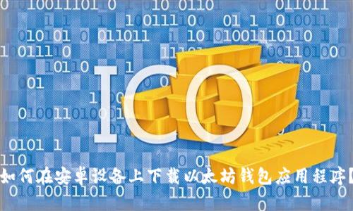 如何在安卓设备上下载以太坊钱包应用程序？