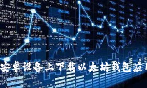 如何在安卓设备上下载以太坊钱包应用程序？