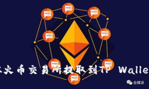 如何将FIL从火币交易所提取到TP Wallet的详细指南