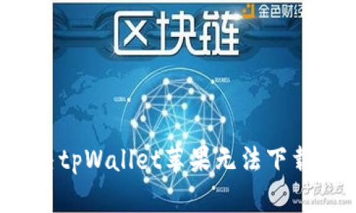 如何解决tpWallet苹果无法下载的问题？