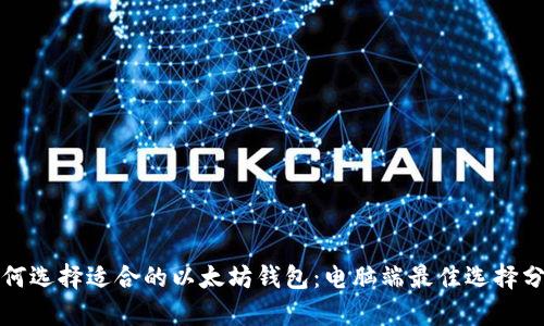 如何选择适合的以太坊钱包：电脑端最佳选择分析