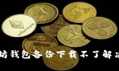 以太坊钱包备份下载不了解决方案