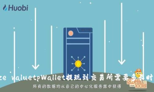 Face valuetpWallet提现到交易所需要多长时间？