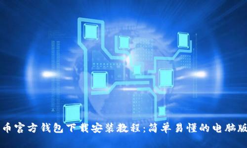 比特币官方钱包下载安装教程：简单易懂的电脑版指南