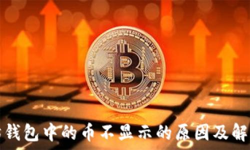  
以太坊钱包中的币不显示的原因及解决方法